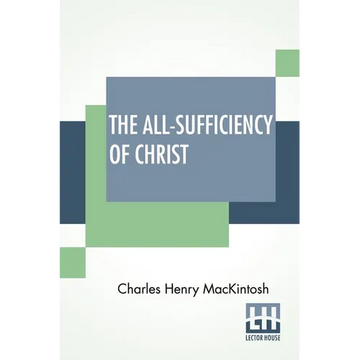 The All-Sufficiency Of Christ: From Miscellaneous Writings Of C. H. Mackintosh, Volume I - Paperback