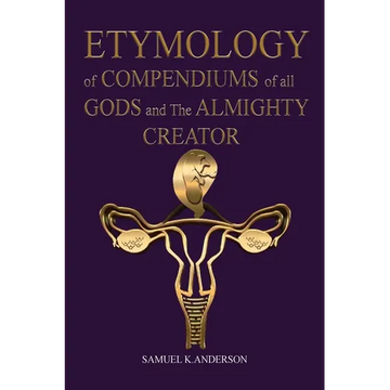 ETYMOLOGY of COMPENDIUMS of all GODS and The ALMIGHTY CREATOR - Paperback