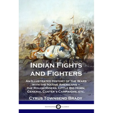 Indian Fights and Fighters: An Illustrated History of the Wars with the Native Americans - the Rough Riders, Little Big Horn, General Custer's Cam - Paperback