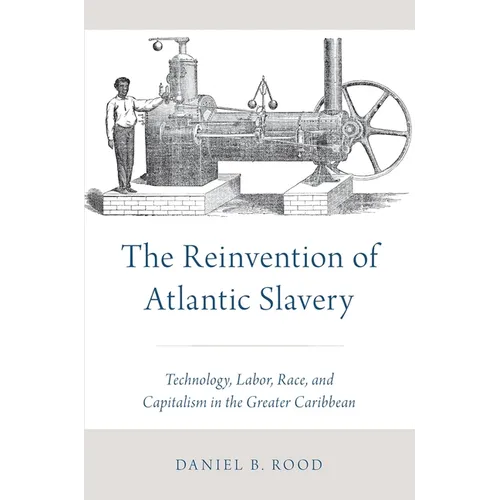 The Reinvention of Atlantic Slavery: Technology, Labor, Race, and Capitalism in the Greater Caribbean