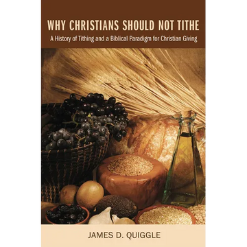 Why Christians Should Not Tithe: A History of Tithing and a Biblical Paradigm for Christian Giving - Hardcover