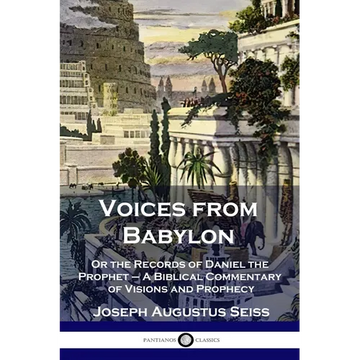 Voices from Babylon: Or the Records of Daniel the Prophet - A Biblical Commentary of Visions and Prophecy - Paperback