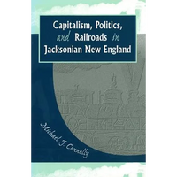 Capitalism, Politics, and Railroads in Jacksonian New England - Hardcover