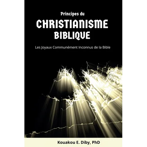Principes du Christianisme Biblique: Les joyaux communément inconnus de la Bible