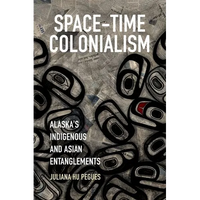 Space-Time Colonialism: Alaska's Indigenous and Asian Entanglements - Paperback