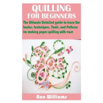 Quilling for Beginners: The Ultimate Detailed guide to learn the basics, techniques, Tools, and Patterns for making paper quilling with ease - Paperback