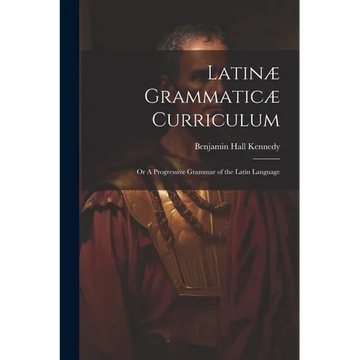 Latinæ Grammaticæ Curriculum; or A Progressive Grammar of the Latin Language - Paperback