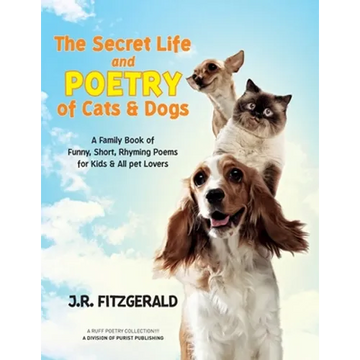 The Secret Life and Poetry of Cats & Dogs: A Family Book of Funny, Short, Rhyming Poems for Kids & All Pet Lovers - Paperback