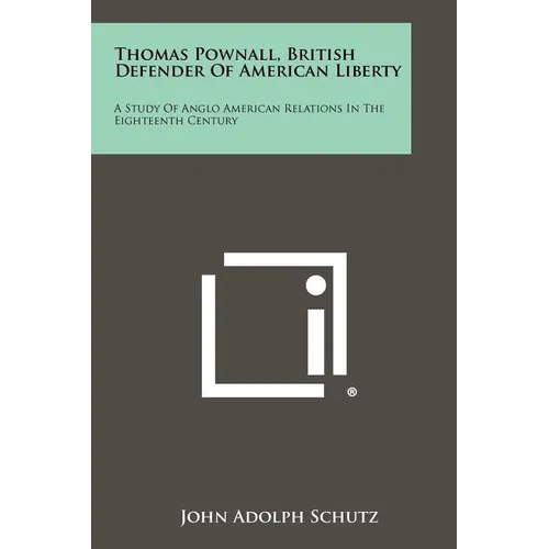 Thomas Pownall, British Defender Of American Liberty: A Study Of Anglo American Relations In The Eighteenth Century