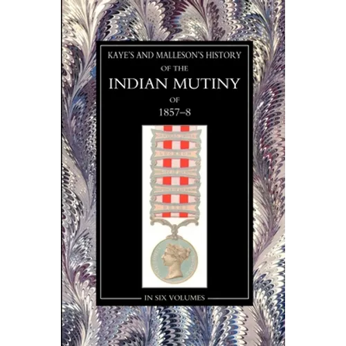 Kaye & MallesonHISTORY OF THE INDIAN MUTINY OF 1857-58: Volume 1