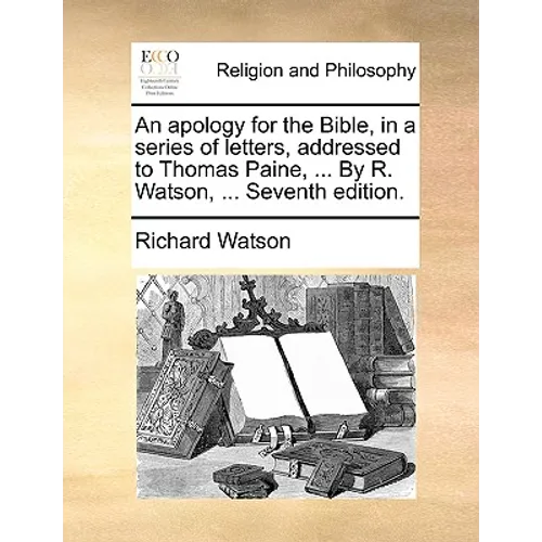 An Apology for the Bible, in a Series of Letters, Addressed to Thomas Paine, ... by R. Watson, ... Seventh Edition.