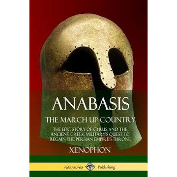 Anabasis, The March Up Country: The Epic Story of Cyrus and the Ancient Greek Military's Quest to Regain the Persian Empire's Throne - Paperback