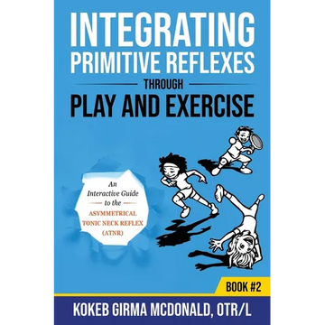 Integrating Primitive Reflexes Through Play and Exercise: An Interactive Guide to the Asymmetrical Tonic Neck Reflex (ATNR) - Paperback