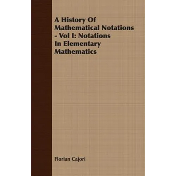 A History Of Mathematical Notations - Vol I: Notations In Elementary Mathematics - Paperback