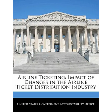 Airline Ticketing: Impact of Changes in the Airline Ticket Distribution Industry - Paperback