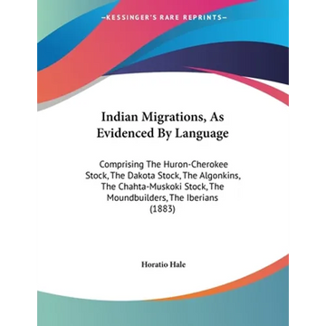 Indian Migrations, As Evidenced By Language: Comprising The Huron-Cherokee Stock, The Dakota Stock, The Algonkins, The Chahta-Muskoki Stock, The Mound - Paperback