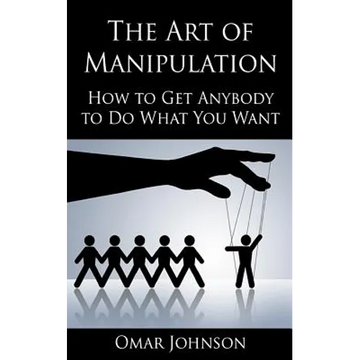 The Art Of Manipulation: How to Get Anybody to Do What You Want - Paperback