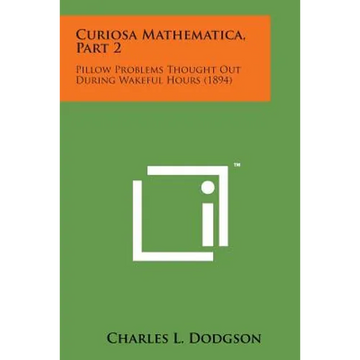 Curiosa Mathematica, Part 2: Pillow Problems Thought Out During Wakeful Hours (1894) - Paperback