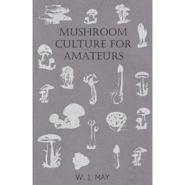 Mushroom Culture for Amateurs: With Full Descriptions for Successful Growth in Houses, Sheds, Cellars, and Pots, on Shelves, and Out of Doors - Paperback