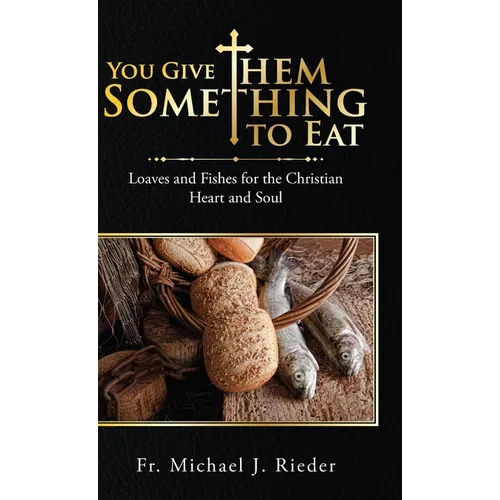 You Give Them Something to Eat: Loaves and Fishes for the Christian Heart and Soul