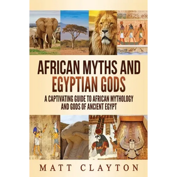 African Myths and Egyptian Gods: A Captivating Guide to African Mythology and Gods of Ancient Egypt - Paperback
