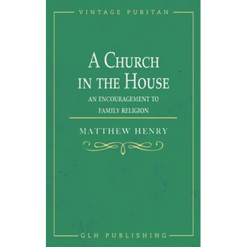 A Church in the House: An Encouragement to Family Religion - Paperback