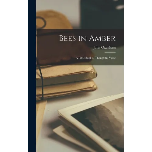 Bees in Amber; a Little Book of Thoughtful Verse