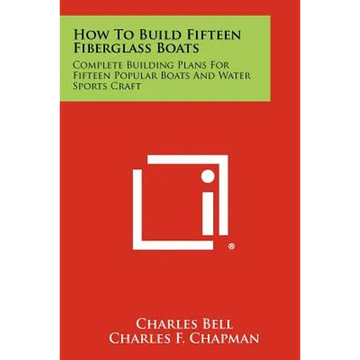How To Build Fifteen Fiberglass Boats: Complete Building Plans For Fifteen Popular Boats And Water Sports Craft - Paperback