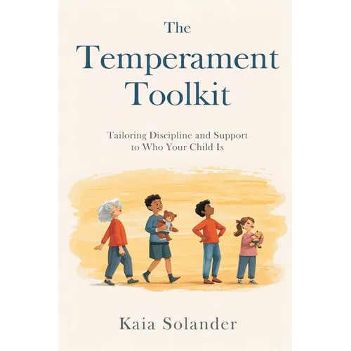 The Temperament Toolkit: Tailoring Discipline and Support to Who Your Child Is