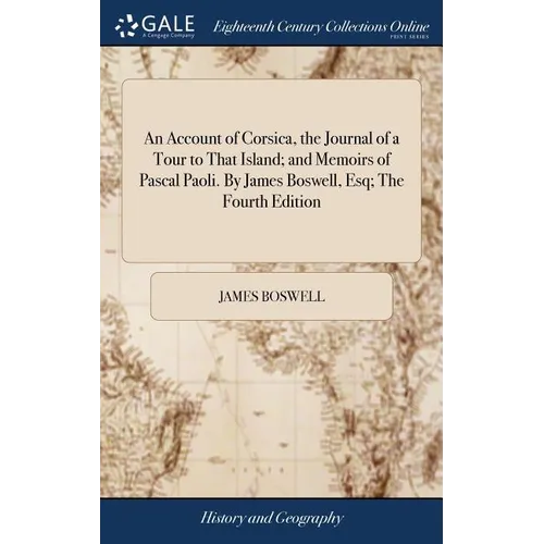 An Account of Corsica, the Journal of a Tour to That Island; and Memoirs of Pascal Paoli. By James Boswell, Esq; The Fourth Edition