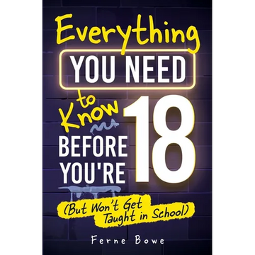 Everything You Need to Know Before You're 18 (But Won't Get Taught in School): 100+ Essential Life Skills for Self-Confidence, Happiness, and Success - Paperback