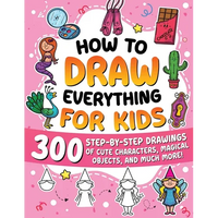 How to Draw Everything for Kids: 300 Step-by-Step Drawings of Cute Characters, Animals, Food, Magical Objects, Gifts, and Much More! - Paperback