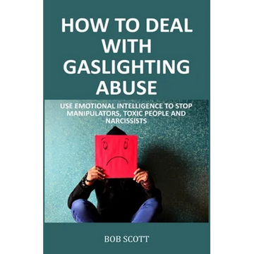How to Deal with Gaslighting Abuse: Use Emotional Intelligence to Stop Manipulators, Toxic People and Narcissists - Paperback