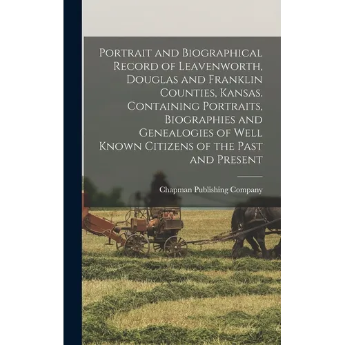 Portrait and Biographical Record of Leavenworth, Douglas and Franklin Counties, Kansas. Containing Portraits, Biographies and Genealogies of Well Know