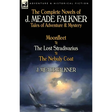The Complete Novels of J. Meade Falkner: Tales of Adventure & Mystery-Moonfleet, the Lost Stradivarius & the Nebuly Coat - Paperback
