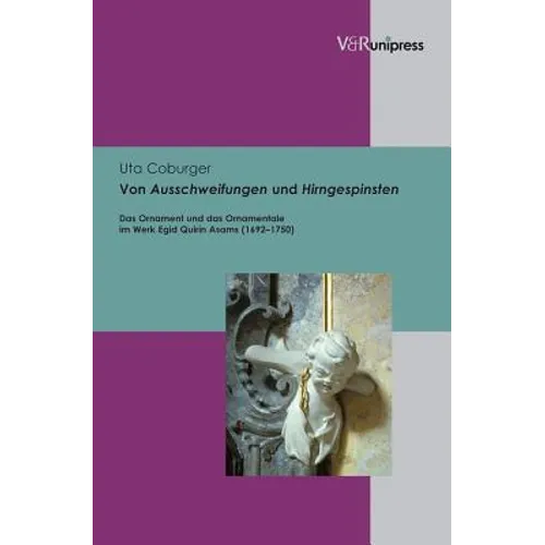 Von Ausschweifungen Und Hirngespinsten: Das Ornament Und Das Ornamentale Im Werk Egid Quirin Asams (1692-1750)