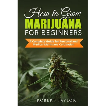 How to Grow Marijuana for Beginners: A Complete Guide for Personal, Healthy, and Medical Marijuana Cultivation - Paperback