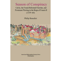 Season of Conspiracy: Calvin, the French Reformed Churches, and Protestant Plotting in the Reign of Francis II (1559-60), Transactions, American Philo - Hardcover