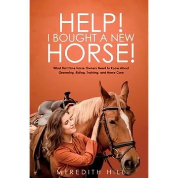 Help! I Bought a New Horse!: What First Time Horse Owners Need to Know About Grooming, Riding, Training, and Horse Care - Paperback