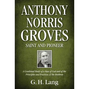 Anthony Norris Groves: Saint and Pioneer: A Combined Study of a Man of God and of the Principles and Practices of the Brethren - Paperback