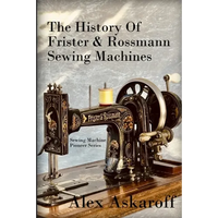 The History of Frister & Rossmann Sewing Machines: Sewing Machine Pioneer Series - Paperback