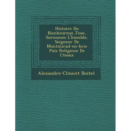 Histoire Du Bienheureux Jean, Surnomm� L'humble, Seigneur De Montmirail-en-brie Puis Religieux De C�teaux