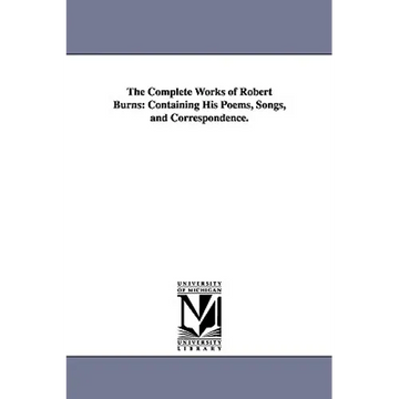 The Complete Works of Robert Burns: Containing His Poems, Songs, and Correspondence. - Paperback