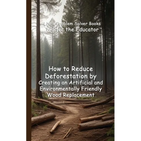 How to Reduce Deforestation by Creating an Artificial and Environmentally Friendly Wood Replacement - Paperback