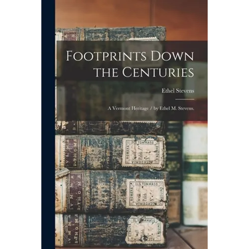 Footprints Down the Centuries: a Vermont Heritage / by Ethel M. Stevens.