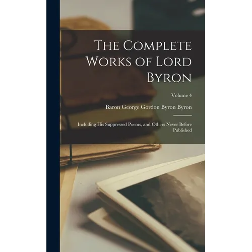 The Complete Works of Lord Byron: Including His Suppressed Poems, and Others Never Before Published; Volume 4