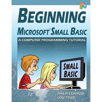 Beginning Microsoft Small Basic - A Computer Programming Tutorial - Color Illustrated 1.0 Edition - Paperback