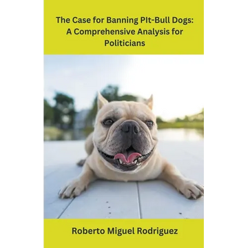 The Case for Banning Pit-Bull Dogs: A Comprehensive Analysis for Politicians - Paperback