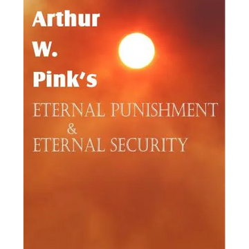 Arthur W. Pink's Eternal Punishment & Eternal Security - Paperback