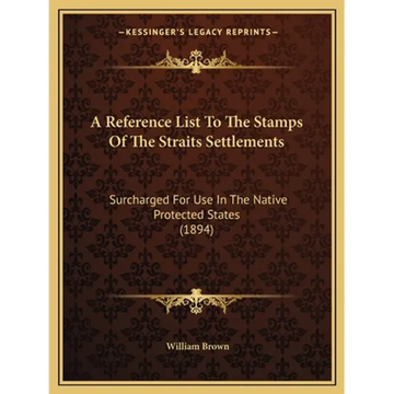 A Reference List To The Stamps Of The Straits Settlements: Surcharged For Use In The Native Protected States (1894) - Paperback